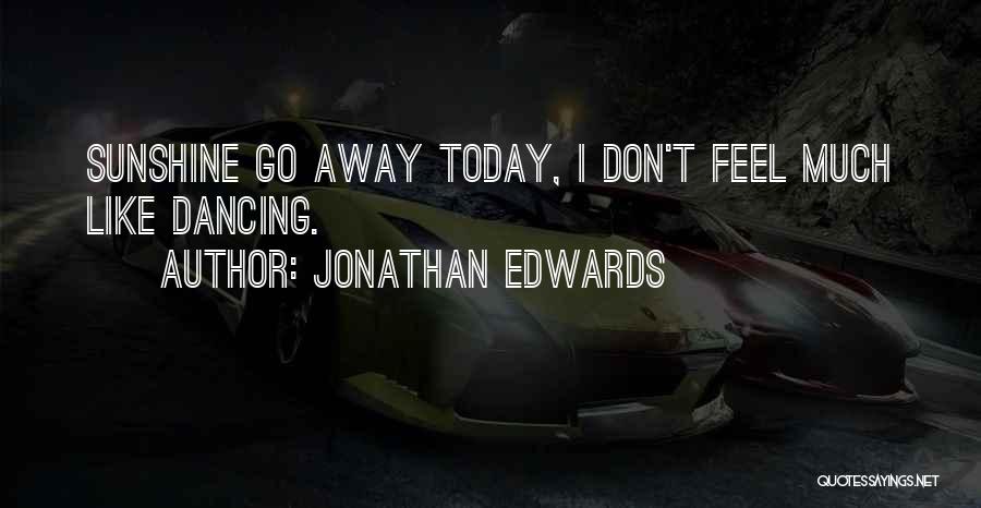 Jonathan Edwards Quotes: Sunshine Go Away Today, I Don't Feel Much Like Dancing.