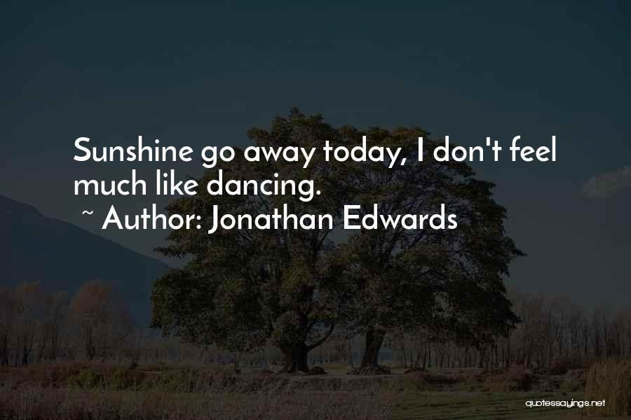 Jonathan Edwards Quotes: Sunshine Go Away Today, I Don't Feel Much Like Dancing.