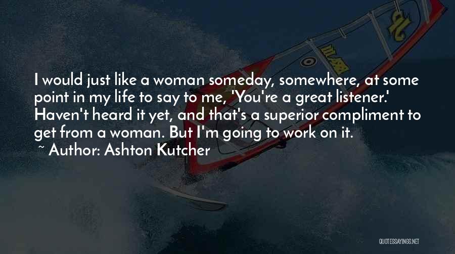 Ashton Kutcher Quotes: I Would Just Like A Woman Someday, Somewhere, At Some Point In My Life To Say To Me, 'you're A