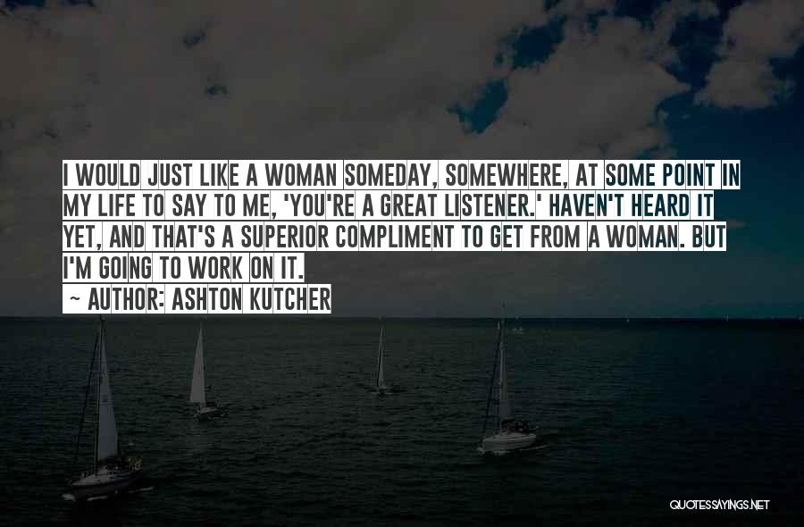 Ashton Kutcher Quotes: I Would Just Like A Woman Someday, Somewhere, At Some Point In My Life To Say To Me, 'you're A