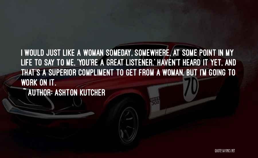 Ashton Kutcher Quotes: I Would Just Like A Woman Someday, Somewhere, At Some Point In My Life To Say To Me, 'you're A