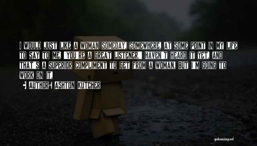 Ashton Kutcher Quotes: I Would Just Like A Woman Someday, Somewhere, At Some Point In My Life To Say To Me, 'you're A