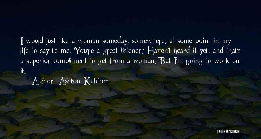 Ashton Kutcher Quotes: I Would Just Like A Woman Someday, Somewhere, At Some Point In My Life To Say To Me, 'you're A