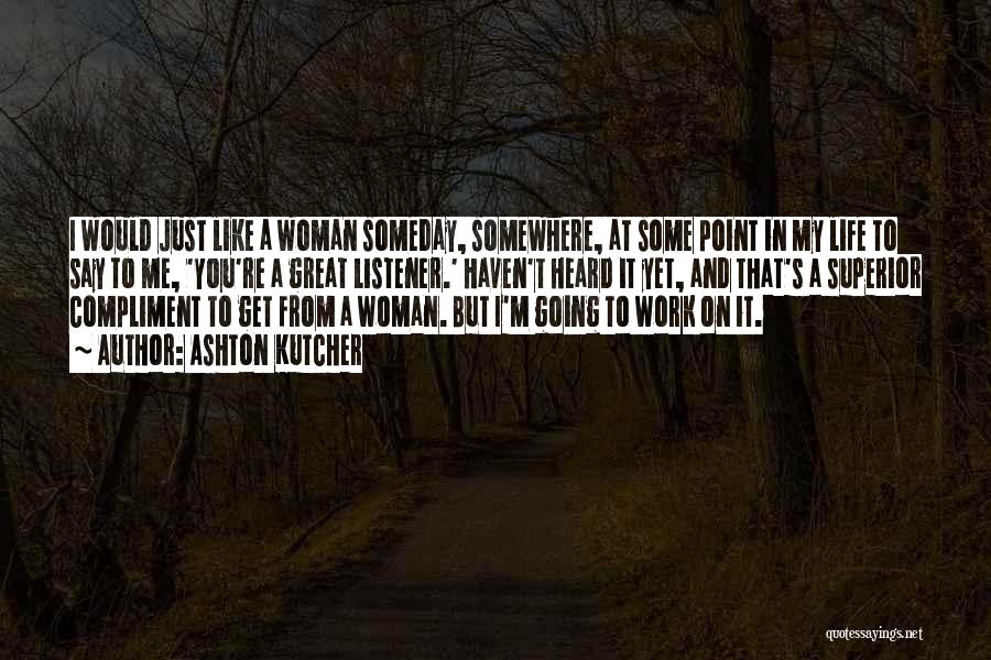 Ashton Kutcher Quotes: I Would Just Like A Woman Someday, Somewhere, At Some Point In My Life To Say To Me, 'you're A