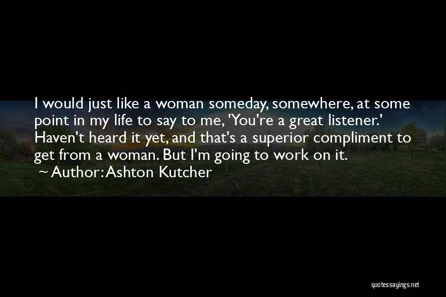 Ashton Kutcher Quotes: I Would Just Like A Woman Someday, Somewhere, At Some Point In My Life To Say To Me, 'you're A