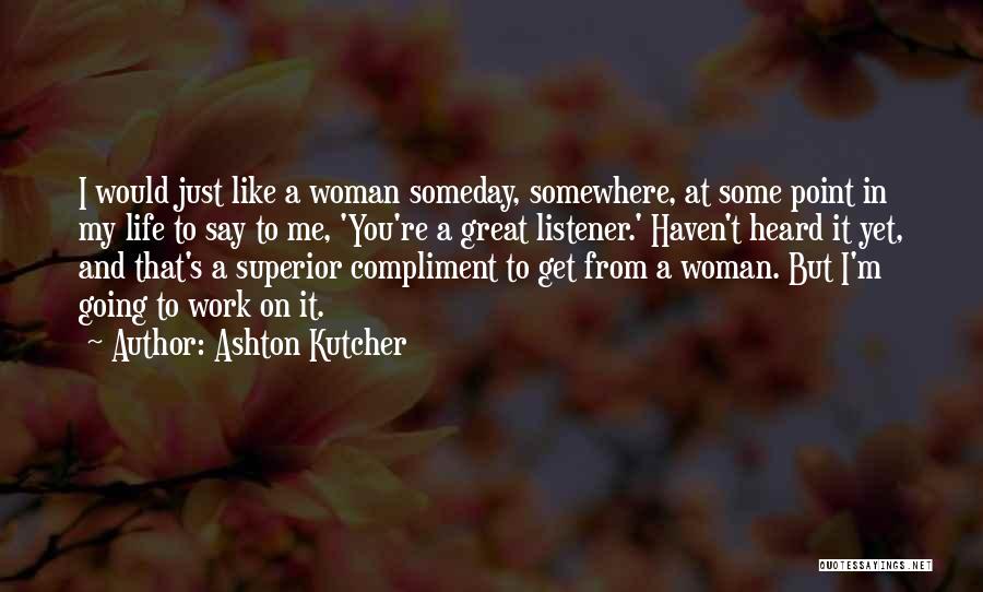 Ashton Kutcher Quotes: I Would Just Like A Woman Someday, Somewhere, At Some Point In My Life To Say To Me, 'you're A