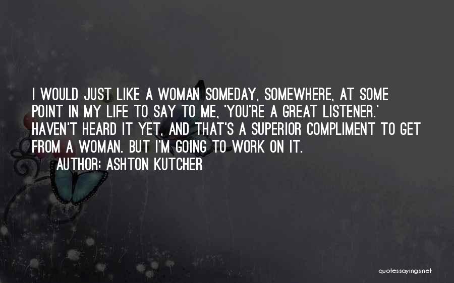 Ashton Kutcher Quotes: I Would Just Like A Woman Someday, Somewhere, At Some Point In My Life To Say To Me, 'you're A