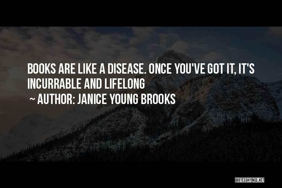 Janice Young Brooks Quotes: Books Are Like A Disease. Once You've Got It, It's Incurrable And Lifelong