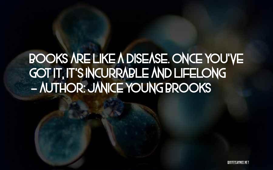 Janice Young Brooks Quotes: Books Are Like A Disease. Once You've Got It, It's Incurrable And Lifelong