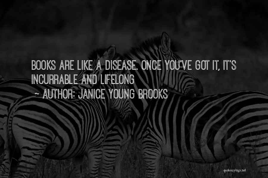 Janice Young Brooks Quotes: Books Are Like A Disease. Once You've Got It, It's Incurrable And Lifelong