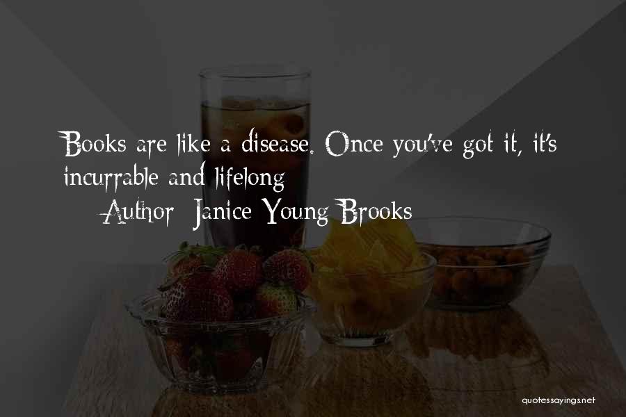 Janice Young Brooks Quotes: Books Are Like A Disease. Once You've Got It, It's Incurrable And Lifelong