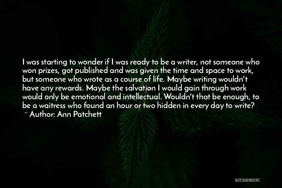 Ann Patchett Quotes: I Was Starting To Wonder If I Was Ready To Be A Writer, Not Someone Who Won Prizes, Got Published