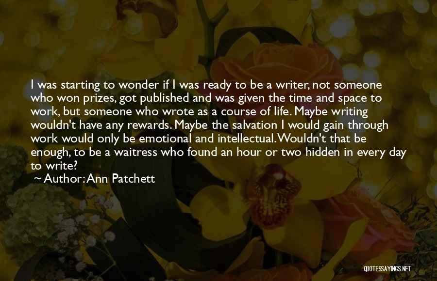 Ann Patchett Quotes: I Was Starting To Wonder If I Was Ready To Be A Writer, Not Someone Who Won Prizes, Got Published