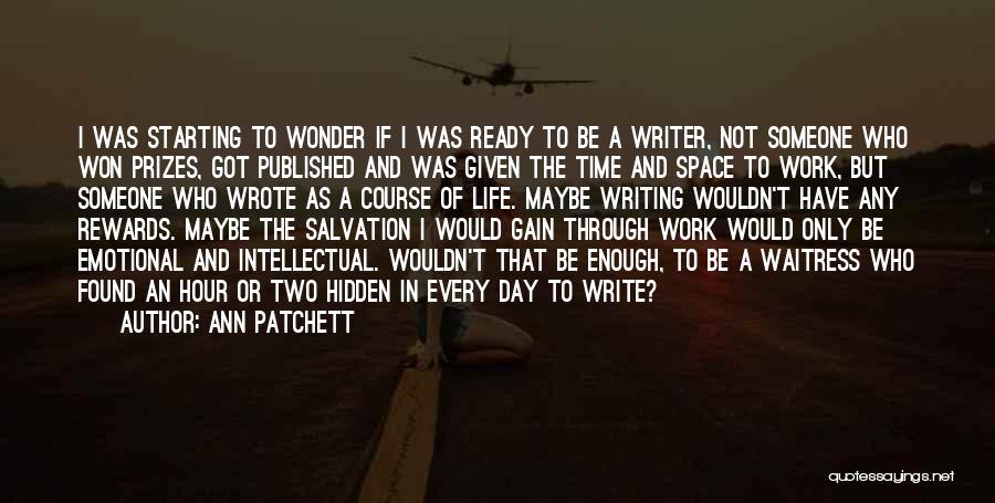 Ann Patchett Quotes: I Was Starting To Wonder If I Was Ready To Be A Writer, Not Someone Who Won Prizes, Got Published
