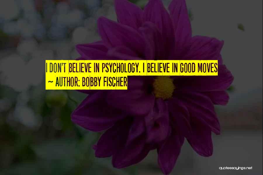 Bobby Fischer Quotes: I Don't Believe In Psychology. I Believe In Good Moves