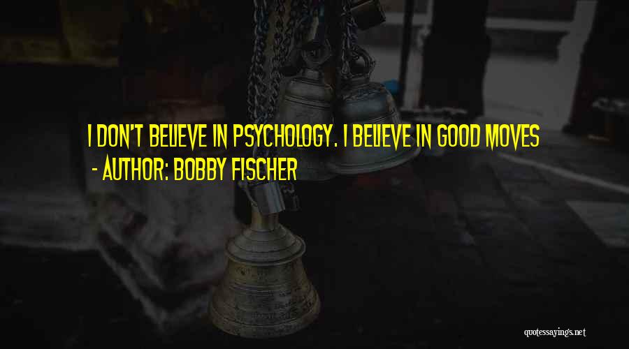 Bobby Fischer Quotes: I Don't Believe In Psychology. I Believe In Good Moves