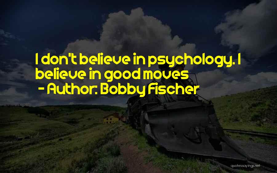 Bobby Fischer Quotes: I Don't Believe In Psychology. I Believe In Good Moves
