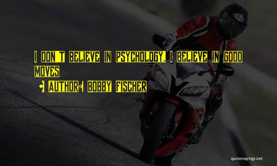 Bobby Fischer Quotes: I Don't Believe In Psychology. I Believe In Good Moves