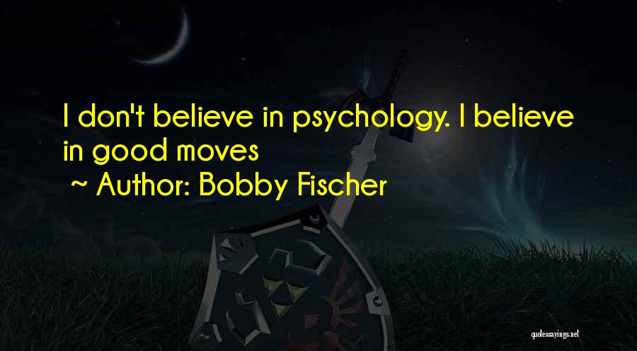 Bobby Fischer Quotes: I Don't Believe In Psychology. I Believe In Good Moves