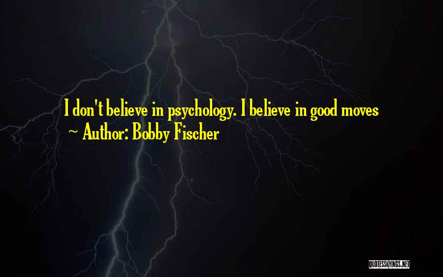 Bobby Fischer Quotes: I Don't Believe In Psychology. I Believe In Good Moves