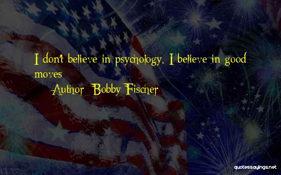 Bobby Fischer Quotes: I Don't Believe In Psychology. I Believe In Good Moves