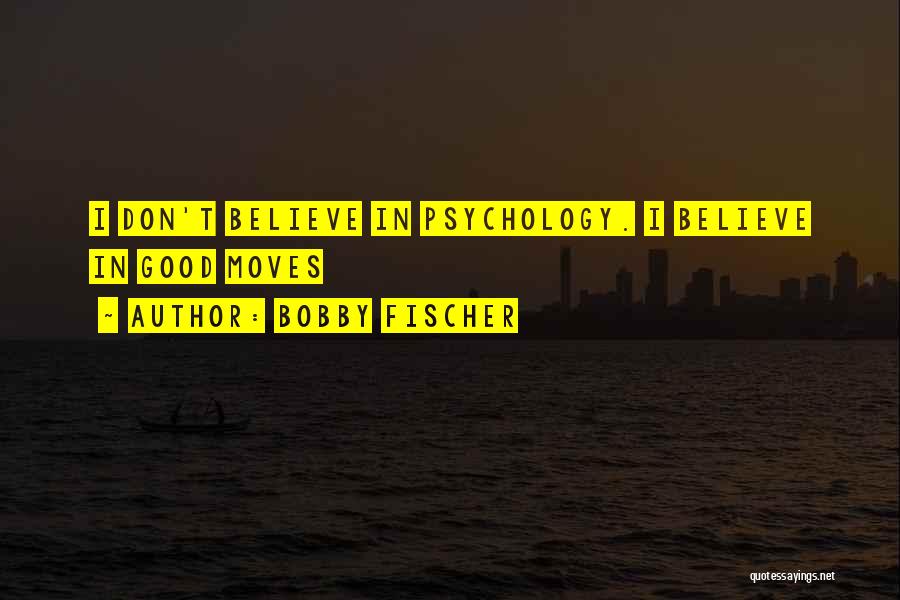 Bobby Fischer Quotes: I Don't Believe In Psychology. I Believe In Good Moves
