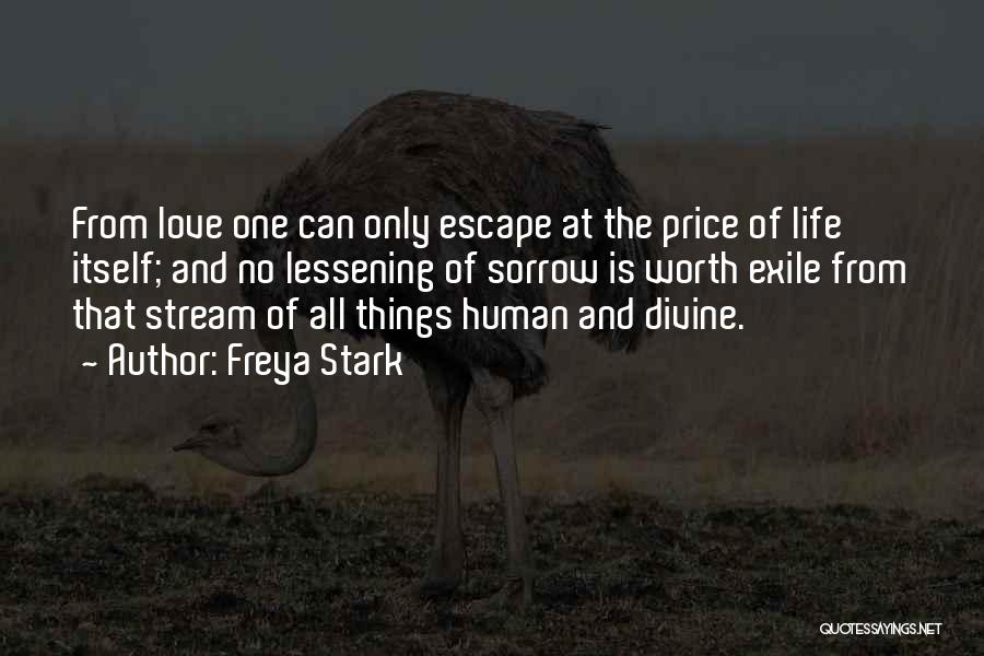 Freya Stark Quotes: From Love One Can Only Escape At The Price Of Life Itself; And No Lessening Of Sorrow Is Worth Exile