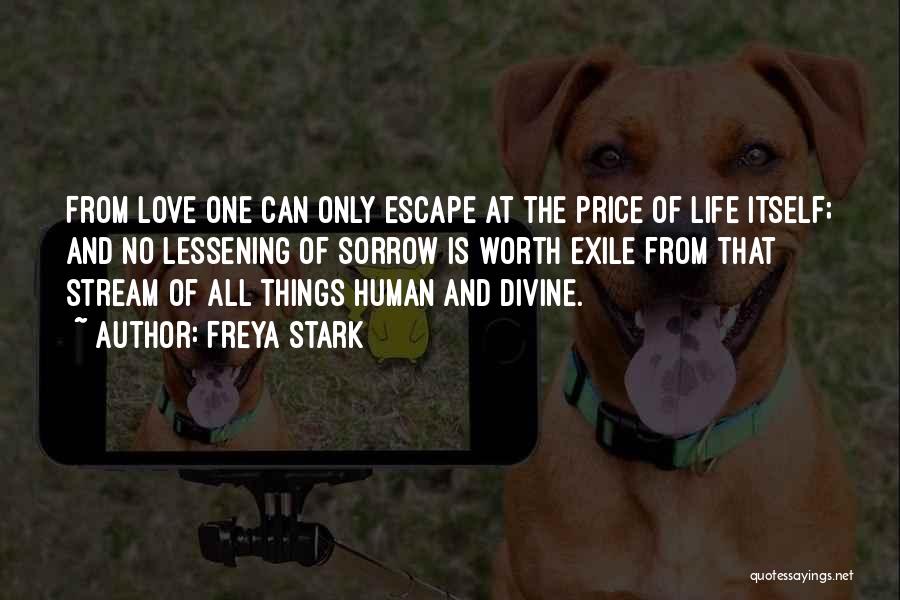 Freya Stark Quotes: From Love One Can Only Escape At The Price Of Life Itself; And No Lessening Of Sorrow Is Worth Exile