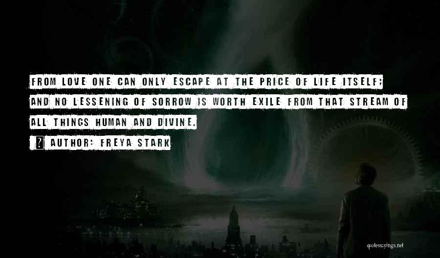 Freya Stark Quotes: From Love One Can Only Escape At The Price Of Life Itself; And No Lessening Of Sorrow Is Worth Exile