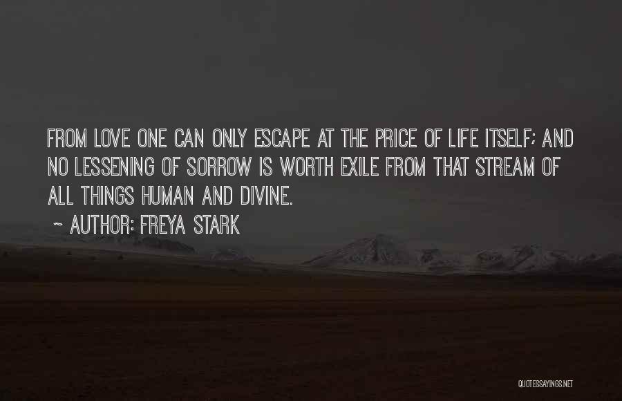 Freya Stark Quotes: From Love One Can Only Escape At The Price Of Life Itself; And No Lessening Of Sorrow Is Worth Exile