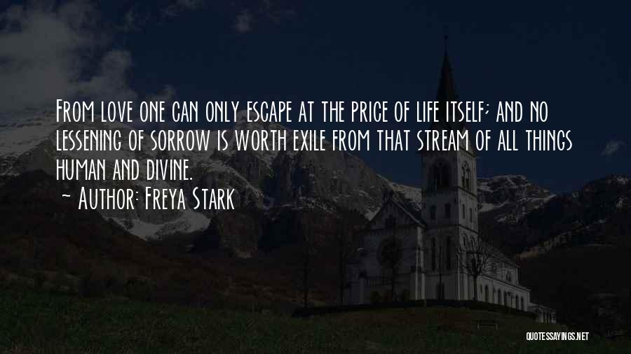 Freya Stark Quotes: From Love One Can Only Escape At The Price Of Life Itself; And No Lessening Of Sorrow Is Worth Exile