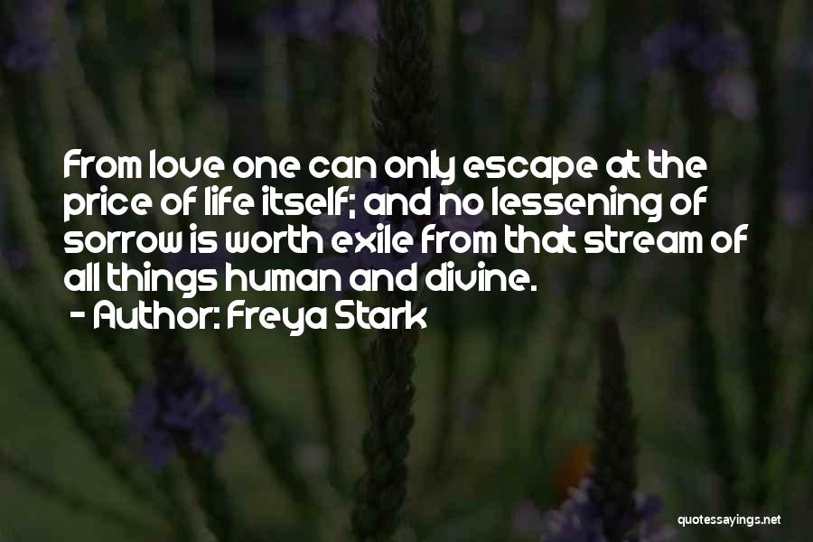 Freya Stark Quotes: From Love One Can Only Escape At The Price Of Life Itself; And No Lessening Of Sorrow Is Worth Exile