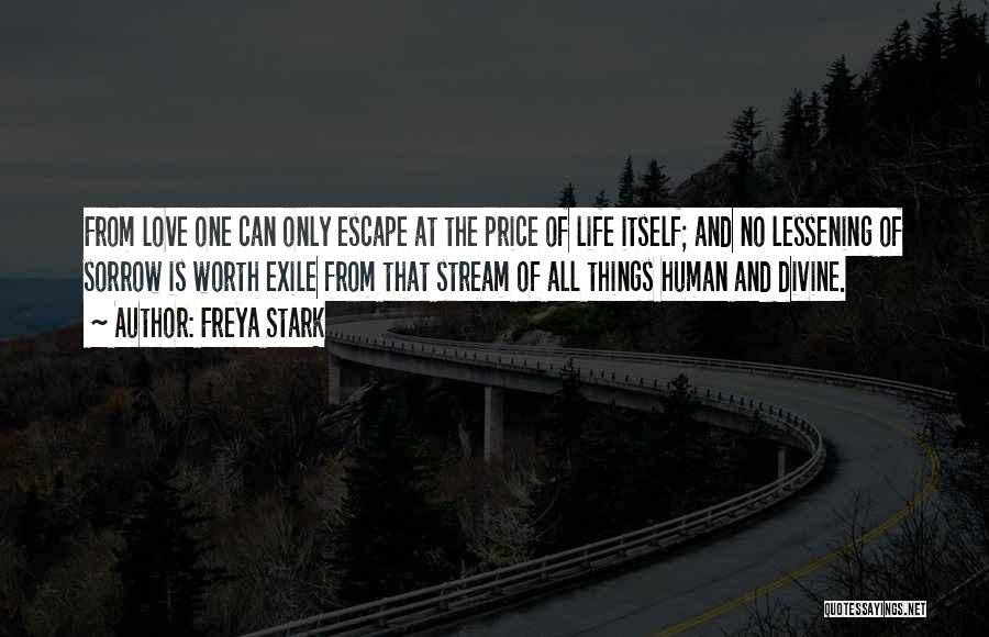 Freya Stark Quotes: From Love One Can Only Escape At The Price Of Life Itself; And No Lessening Of Sorrow Is Worth Exile