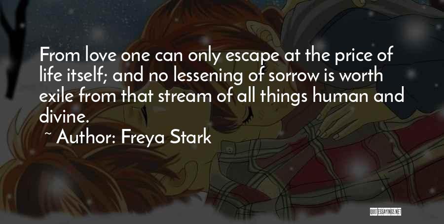 Freya Stark Quotes: From Love One Can Only Escape At The Price Of Life Itself; And No Lessening Of Sorrow Is Worth Exile