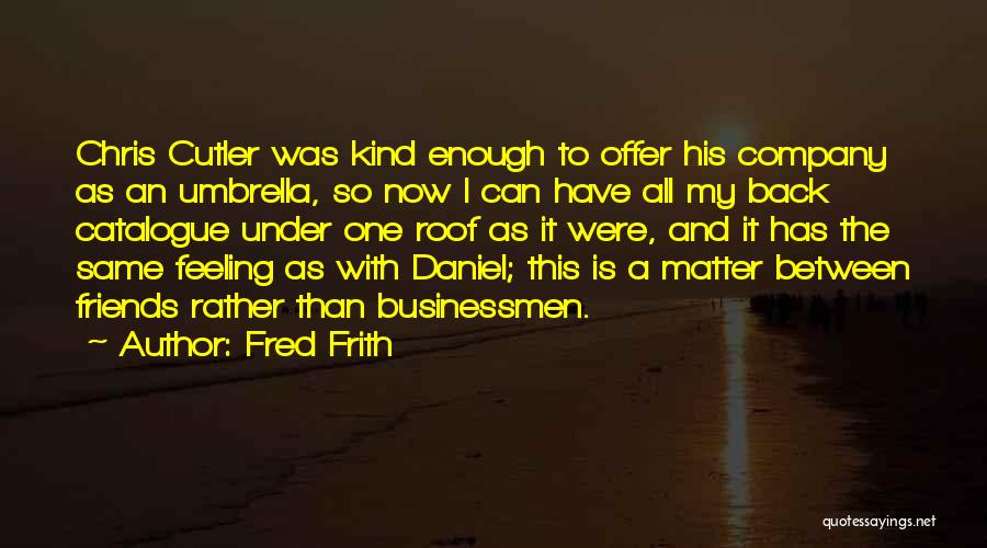 Fred Frith Quotes: Chris Cutler Was Kind Enough To Offer His Company As An Umbrella, So Now I Can Have All My Back