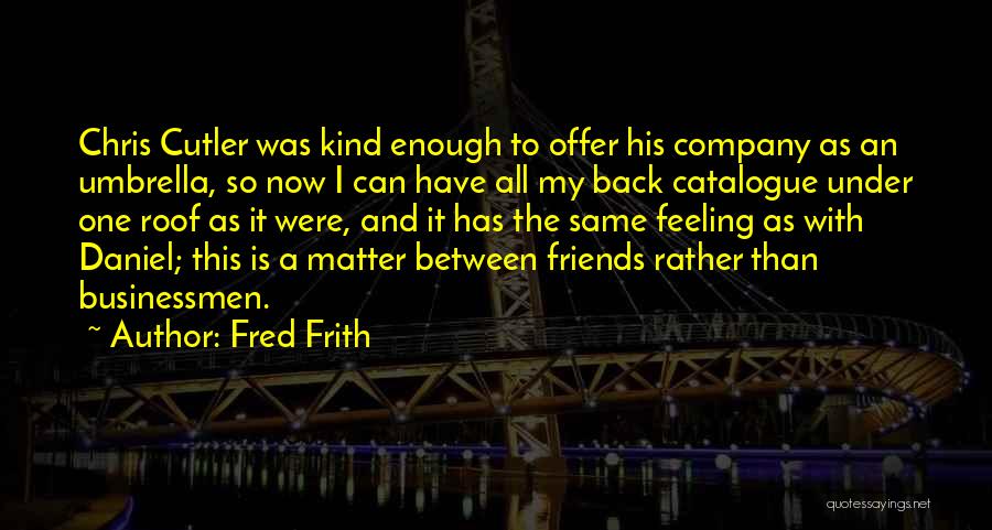 Fred Frith Quotes: Chris Cutler Was Kind Enough To Offer His Company As An Umbrella, So Now I Can Have All My Back