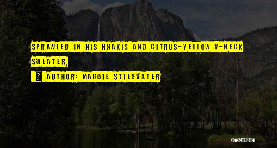 Maggie Stiefvater Quotes: Sprawled In His Khakis And Citrus-yellow V-neck Sweater,