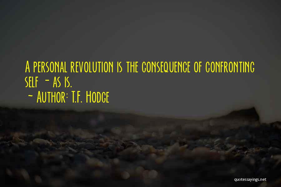 T.F. Hodge Quotes: A Personal Revolution Is The Consequence Of Confronting Self - As Is.