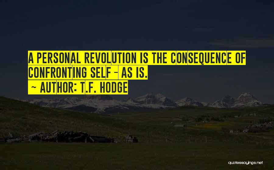 T.F. Hodge Quotes: A Personal Revolution Is The Consequence Of Confronting Self - As Is.