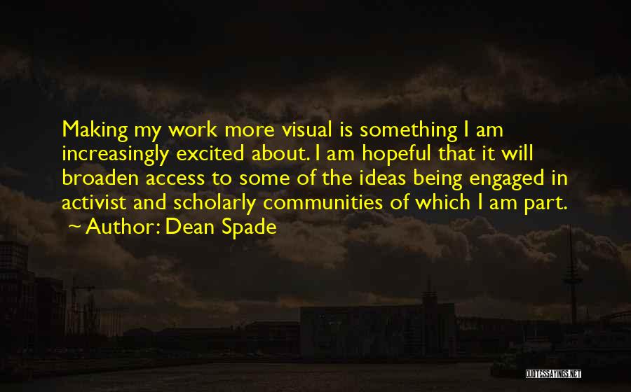 Dean Spade Quotes: Making My Work More Visual Is Something I Am Increasingly Excited About. I Am Hopeful That It Will Broaden Access