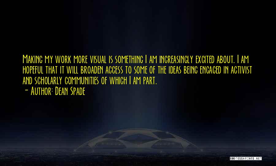 Dean Spade Quotes: Making My Work More Visual Is Something I Am Increasingly Excited About. I Am Hopeful That It Will Broaden Access