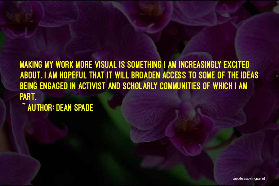 Dean Spade Quotes: Making My Work More Visual Is Something I Am Increasingly Excited About. I Am Hopeful That It Will Broaden Access