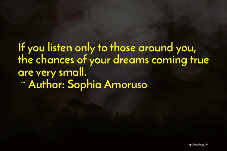 Sophia Amoruso Quotes: If You Listen Only To Those Around You, The Chances Of Your Dreams Coming True Are Very Small.