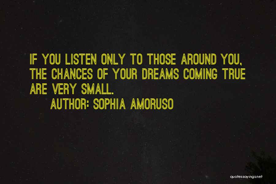 Sophia Amoruso Quotes: If You Listen Only To Those Around You, The Chances Of Your Dreams Coming True Are Very Small.