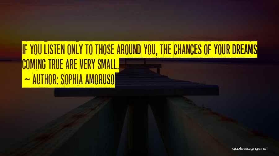 Sophia Amoruso Quotes: If You Listen Only To Those Around You, The Chances Of Your Dreams Coming True Are Very Small.