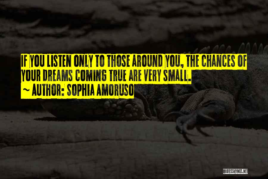 Sophia Amoruso Quotes: If You Listen Only To Those Around You, The Chances Of Your Dreams Coming True Are Very Small.