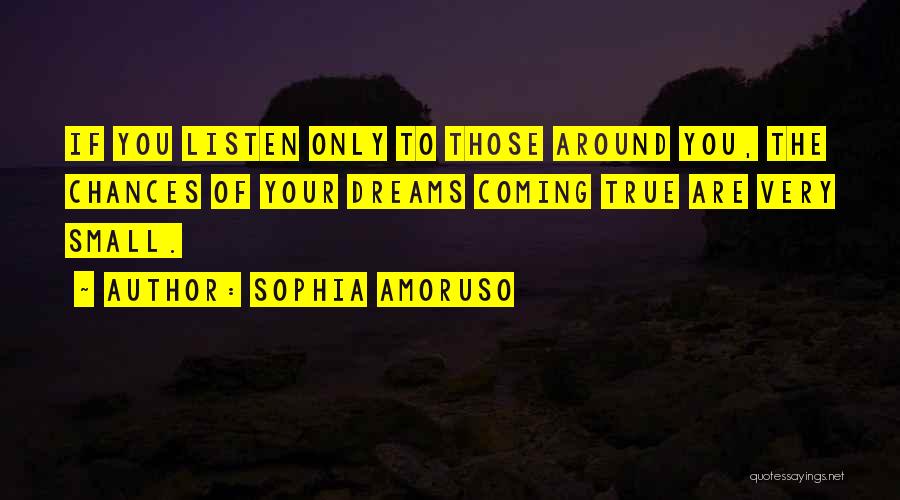 Sophia Amoruso Quotes: If You Listen Only To Those Around You, The Chances Of Your Dreams Coming True Are Very Small.