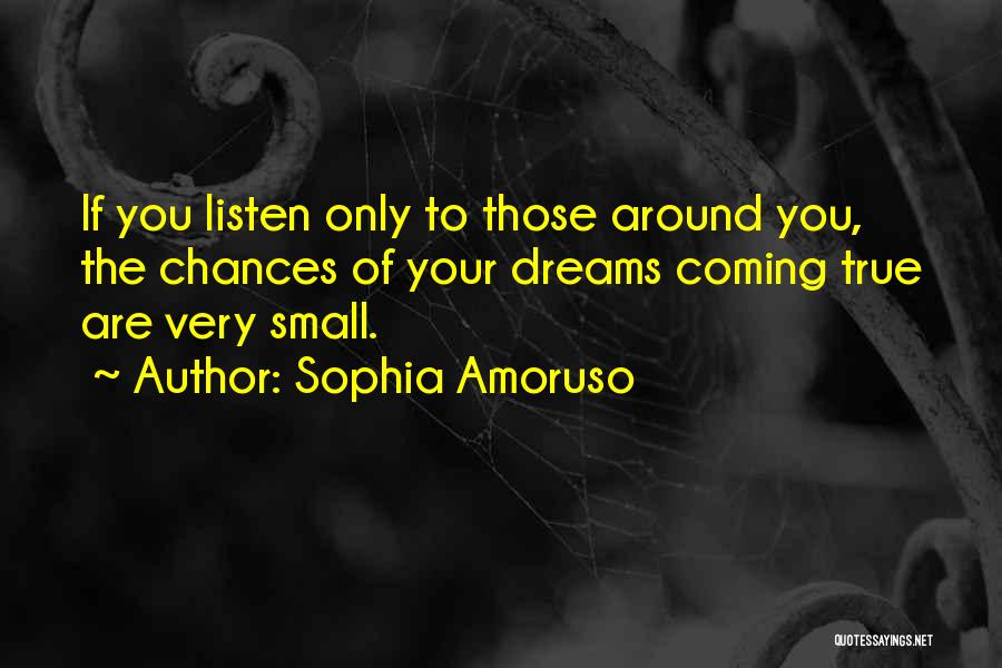 Sophia Amoruso Quotes: If You Listen Only To Those Around You, The Chances Of Your Dreams Coming True Are Very Small.