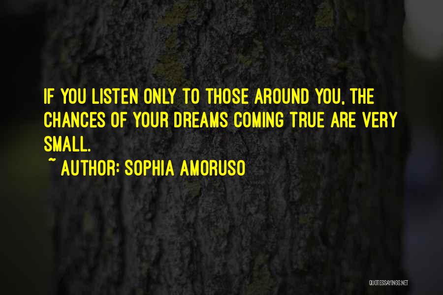 Sophia Amoruso Quotes: If You Listen Only To Those Around You, The Chances Of Your Dreams Coming True Are Very Small.