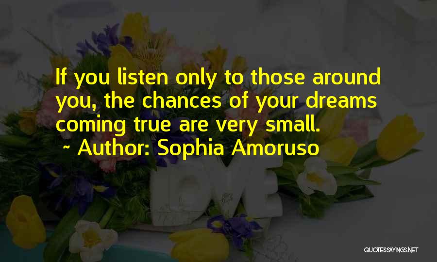 Sophia Amoruso Quotes: If You Listen Only To Those Around You, The Chances Of Your Dreams Coming True Are Very Small.